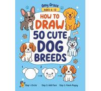 How to Draw 50 Cute Dog Breeds: Easy Step-by-Step Drawing Guide for Kids Ages 6-12: Learn to Draw French Bulldogs, Golden Retrievers, Pugs, and More!