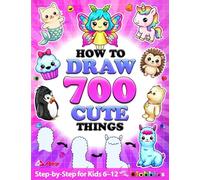 How to Draw 700 Cute Things for Girls and Boys Who Love Magic and Fantasy: Learn to Draw Fairies, Unicorns, Dragons, Blobbies & More with Easy Step-by-Step Instructions for Kids Ages 6-8, 8-12, 13+