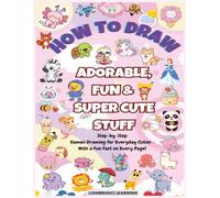 How To Draw Adorable, Fun, & Super Cute Stuff: Step-By-Step Kawaii Drawing For Every Day Cuties | With a Fun Fact on Every Page | Simple & Easy Drawing Activities