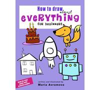 How To Draw Almost Everything For Beginners: Simple Step-by-Step Drawing for Kids, Teens, and Beginners - Includes Practice Pages