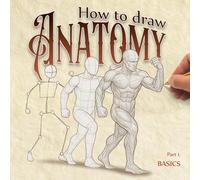 How to Draw Anatomy, Part 1: The Basics: A Beginner’s Guide to Figure Drawing - Learn Human Anatomy, Proportions, and Poses Step by Step