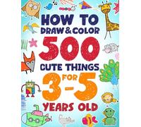 How to Draw and Color 500 Cute Things for 3-5 Years Old: Learn to Draw Fluffy Puppies, Baby Dinosaurs, Racing cars, Sweet cupcakes, Cozy Pillows, and Smiling Rockets and Other Amazing Things