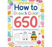 How to Draw and Color 650 Sweet & Cute Things for Kids: A Friendly Guide to Drawing and Coloring Animals, Home Things, Snacks, and Nature Fun
