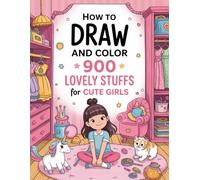 How to Draw and Color 900 lovely stuffs for Cute Girls: Step-by-Step Guide to Drawing and Coloring Fluffy Animals, Shiny Lipsticks, Tasty Treats, ... Bedtime Stories for Lovely Girls Ages 4-8
