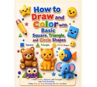 How To Draw And Color With Of Squares, Triangles and Circles: Turn Circles, Squares, and Triangles into Cute Drawings, Easy Step-by-Step Drawing and Coloring Book