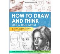 How to draw and think like a true artist: A 30-day Drawing Guide - From the Fundamentals to Step-by-Step Instructions with Detailed Illustrations and Comprehensive Explanations