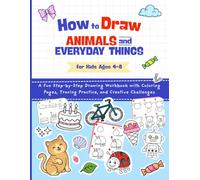 How to Draw Animals and Everyday Things for Kids Ages 4-8: A Fun Step-by-Step Drawing Workbook with Coloring Pages, Tracing Practice, and Creative Challenges
