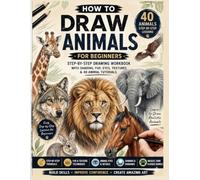 How to Draw Animals for Beginners: A Complete Step-by-Step Animal Drawing Workbook - 40 Easy Tutorials with Shading, Fur & Realistic Details