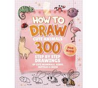 How To Draw Animals For Kids: 300 Step By Step Drawings Of Cute Mammals, Birds, Reptiles & More
