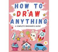 How To Draw Anything: 100 Drawings of Adorable Things, Animals, Food, Gifts, and other Amazing Items | Book For Kids