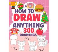 How to Draw Anything 300 Drawings: A Fun Step-by-Step Drawing Guide for Kids to Create Adorable and Playful Artwork