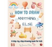 How To Draw Anything Else: A step-by-step drawing book for kids