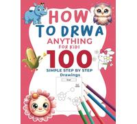 How to Draw Anything for Kids: 100 Simple Step-by-Step Drawings: Fun and Easy Drawing Lessons for Kids Ages 4-8 to Learn and Create.