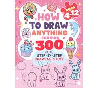 How to Draw Anything for kids: 300 Cute Step-by-Step Drawing Stuff: Amazing Food, Animals, Kawaii, Gifts and Other: 1