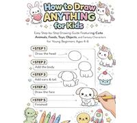 How to Draw Anything for Kids: Easy Step-by-Step Drawing Guide Featuring Cute Animals, Foods, Toys, Objects, and Fantasy Characters for Young Beginners Ages 4-8