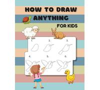How To Draw Anything For Kids - Step-by-Step Drawing Book for Beginners: Fun and Easy Drawing Guide for Kids with 40+ Cute Animals and Objects to Sketch