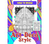 How To Draw Art Deco Style: Step-by-Step Drawing Guide and Coloring Book - Learn about Iconic Art Deco Architecture and Create Stunning Illustrations with Easy Tutorials