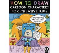 How To Draw Cartoon Characters For Creative Kids: Superheroes and Villains Edition