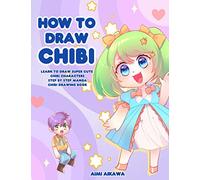 How to Draw Chibi: Learn to Draw Super Cute Chibi Characters - Step by Step Manga Chibi Drawing Book