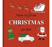 How To Draw Christmas For Kids: Easy Step-by-Step Drawing Book for Beginners to Learn Cute and Festive Christmas Characters, Santa, Reindeer, Snowmen, and More