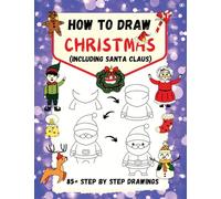 How to Draw Christmas (including Santa Claus): 85+ Step-by-Step Drawings including Santa, Reindeer, Penguins, Stockings, Elves, Snowmen, Toys and Xmas Trees