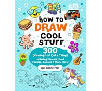 How to Draw Cool Stuff For Kids Ages 8-12: 300 Drawings of Cute Things Including Adorable Animals, Flowers, Food, Vehicles, and Much More