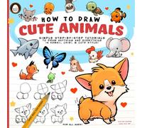 How to Draw Cute Animals : Simple Step-by-Step Tutorials to Draw Anything and Everything in Kawaii, Chibi, and Cute Style