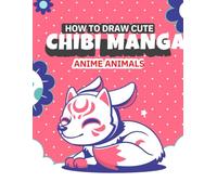 How to Draw Cute Chibi Manga Anime Animals: Easy Drawing Tutorials for Kids, Teens, and Beginners