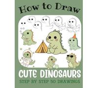 How to Draw Cute Dinosaurs: Step by Step 50 Drawings for Kids