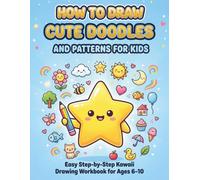 How to Draw Cute Doodles and Patterns for Kids: Easy Step-by-Step Kawaii Drawing Workbook for Ages 6-10
