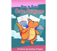 How to Draw Cute Dragons: 50 Step-by-step Drawings of Dragons