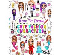 how to draw cute fashion characters: Draw step by step over 50 adorable characters with their unique fashion styles and give each character a name of your choice