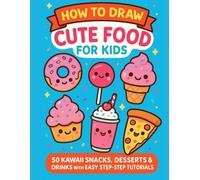 How to Draw Cute Food for Kids: 50 Kawaii Snacks, Desserts & Drinks with Easy Step-by-Step Tutorials