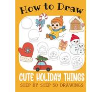 How to Draw Cute Holiday Things: Step by Step 50 Drawings for Kids