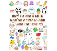 How to draw cute kawaii Animals and characters: A Step-by-Step Drawing Book for Kids to Create Adorable Animals and Fun Characters