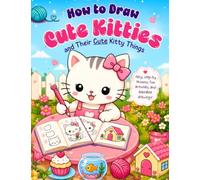 How to Draw CUTE KITTIES and their Cute Kitty Things: Easy Step-by-Step Drawing Book with Fun Activities, Practice Pages, Creative Prompts, and Cute Scenes for Kids