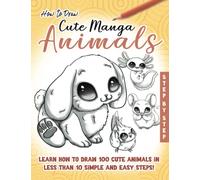 How to Draw Cute Manga Animals: Learn How to Draw 100 cute Animals, in less than 10 Steps, Made Easy for Kids, Teens and Beginners