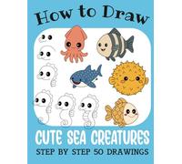 How to Draw Cute Sea Creatures: Step by Step 50 Drawings for Kids