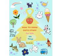 How to draw cute stuff for kids: Inspire your child with Life Plus kid books "101 Things"