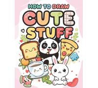 How to Draw Cute Stuff: Step-by-Step Drawing Book for Kids Ages 6-12: Simple Step-by-Step Lessons to Help You Draw All Things Adorably Cute, Kawaii Style