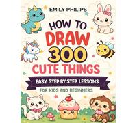 How to Draw Cute Things: Easy Step-by-Step Drawings with 300 Cute Designs for Kids and Beginners