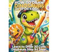 How to Draw Dinosaurs for Kids: Learn to Draw 30 Cute Dinosaurs Step by Step Including T-Rex Triceratops Pterodactyl and More with Easy Instructions and Practice Pages for Kids Ages 6-12