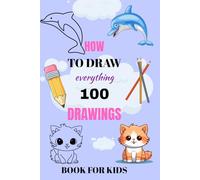 How To Draw Everything: 100 Drawings, For Kids A ges 4-8 ,Simple end Fun Designs / Cute Animals , Cars , Food end More!
