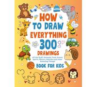 How To Draw Everything: 300 Drawings of Cute Stuff, Animals, Food, School, Sports, Vehicles, Flowers, Gifts, and other Amazing Things | How To Draw Books For Kids | Birthday Gift.