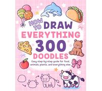 How to Draw Everything: 300 Drawings with Easy Step-by-Step Guide for Food, Animals, Plants, and Everything Else to Practice Creativity