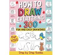 How to Draw Everything: 300 Fun and Easy Step-by-Step Drawings for Kids with Animals, Dinosaurs, and Creative Stuff