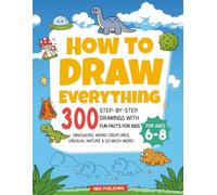 How To Draw Everything: 300 Step-by-Step Drawings with Fun Facts for Kids Ages 6-8 | Dinosaurs, Weird Creatures, Unusual Nature & So Much More!