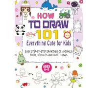How to Draw Everything Cute for Kids: 101 EASY STEP-BY-STEP DRAWINGS OF ANIMALS, FOOD, VEHICLES AND CUTE THINGS (Ages 6-8)