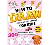How to Draw Everything Cute & Kawaii for Kids: 300 Easy Step-by-Step Drawings of Animals, Magical Creatures, Food & Fantasy Worlds