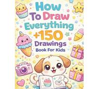 How to Draw Everything for Kids: 150+ Cute Stuff to Draw Step by Step, Animals, Food, Gifts & More | Book For Kids